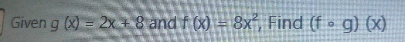 Given g(x)=2x+8 and f(x)=8x^2 , Find (fcirc g)(x)