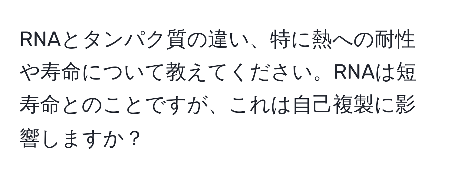 RNAとタンパク質の違い、特に熱への耐性や寿命について教えてください。RNAは短寿命とのことですが、これは自己複製に影響しますか？