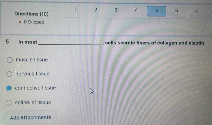 1 2 3 4 5 6 7
Questions (10)
0 Skipped
5 : In most_ , cells secrete fibers of collagen and elastin.
muscle tissue
nervous tissue
connective tissue
epithelial tissue
Add Attachments