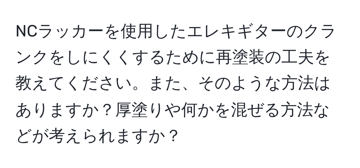 NCラッカーを使用したエレキギターのクランクをしにくくするために再塗装の工夫を教えてください。また、そのような方法はありますか？厚塗りや何かを混ぜる方法などが考えられますか？