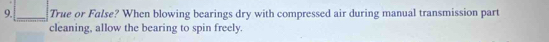 True or False? When blowing bearings dry with compressed air during manual transmission part 
cleaning, allow the bearing to spin freely.