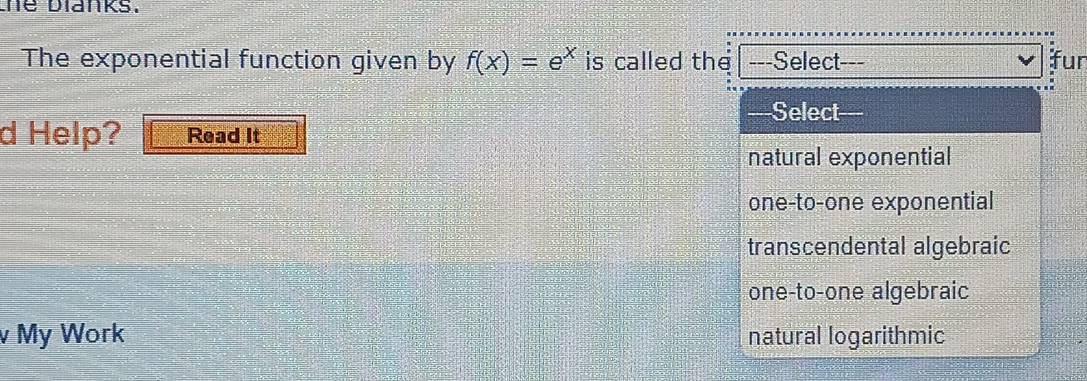 he blanks.
The exponential function given by f(x)=e^x is called the ---Select--- fur
--Select==
d Help? Read It
natural exponential
one-to-one exponential
transcendental algebraic
one-to-one algebraic
v My Work natural logarithmic