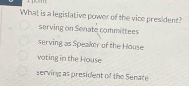 What is a legislative power of the vice president?
serving on Senate committees
serving as Speaker of the House
voting in the House
serving as president of the Senate