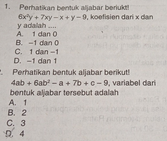 Perhatikan bentuk aljabar beriukt!
6x^2y+7xy-x+y-9 , koefisien dari x dan
y adalah ....
A. 1 dan 0
B. -1 dan 0
C. 1 dan −1
D. -1 dan 1. Perhatikan bentuk aljabar berikut!
4ab+6ab^2-a+7b+c-9 , variabel dari
bentuk aljabar tersebut adalah
A. 1
B. 2
C. 3
D. 4