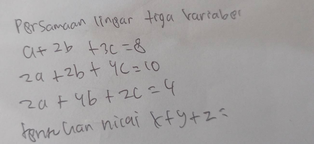 PerSamaan lingar figa variaber
a+2b+3c=8
2a+2b+4c=10
2a+4b+2c=4
ronn han nicai x+y+z=