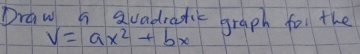 Draw a suadratic graph for the
V=ax^2+bx