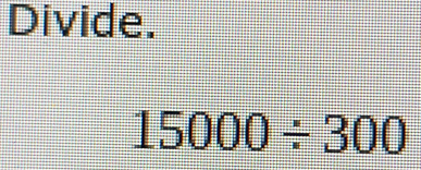 Solved: Divide. 15000/ 300 [Math]