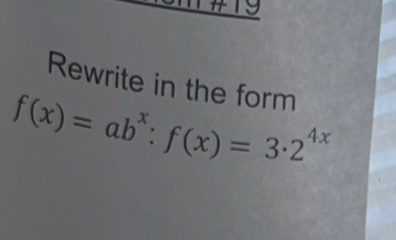 1#19 
Rewrite in the form
f(x)=ab^x:f(x)=3· 2^(4x)