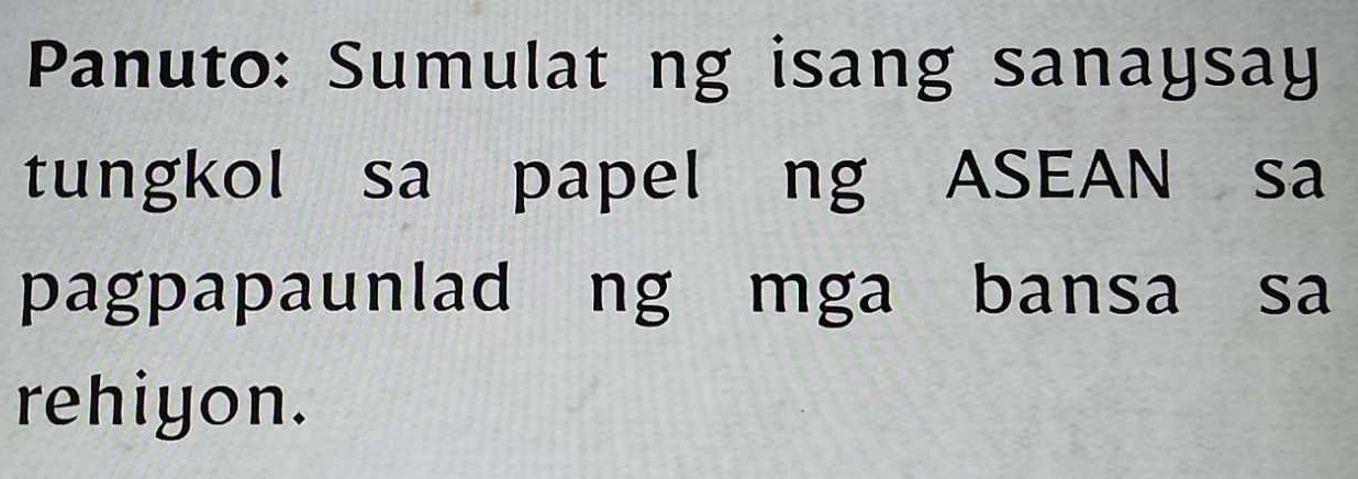 Panuto: Sumulat ng isang sanaysay 
tungkol sa papel ng ASEAN sa 
pagpapaunlad ng mga bansa sa 
rehiyon.