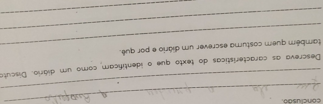 conclusão. 
_ 
Descreva as características do texto que o identificam como um diário. Discuto 
_também quem costuma escrever um diário e por quê. 
_ 
_