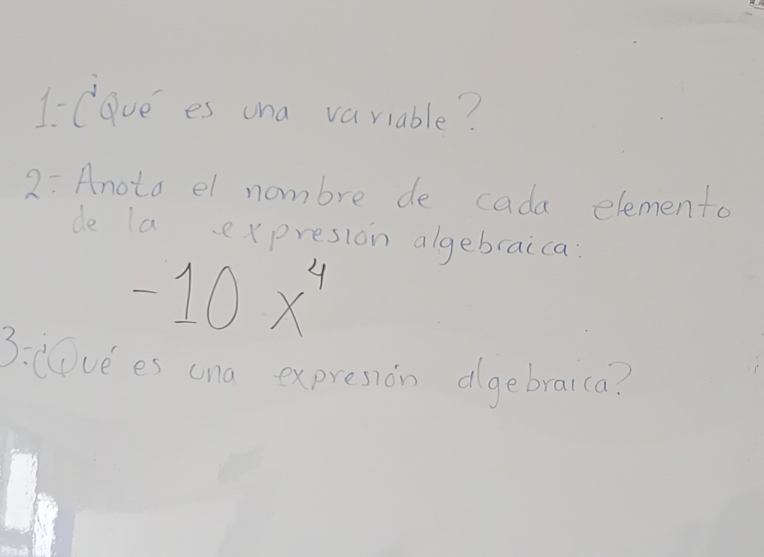 1-lave es ona variable? 
2: Anoto el nombre de cada elemento 
de la expresion algebraica:
-10x^4
3:lvees ana expresion dgebraica?