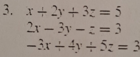 x+2y+3z=5
2x-3y-z=3
-3x+4y+5z=3