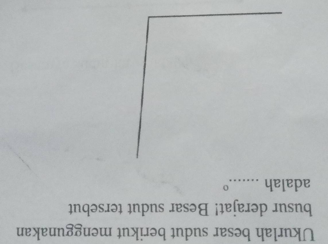 Ukurlah besar sudut berikut menggunakan 
busur derajat! Besar sudut tersebut 
adalah_ 
o