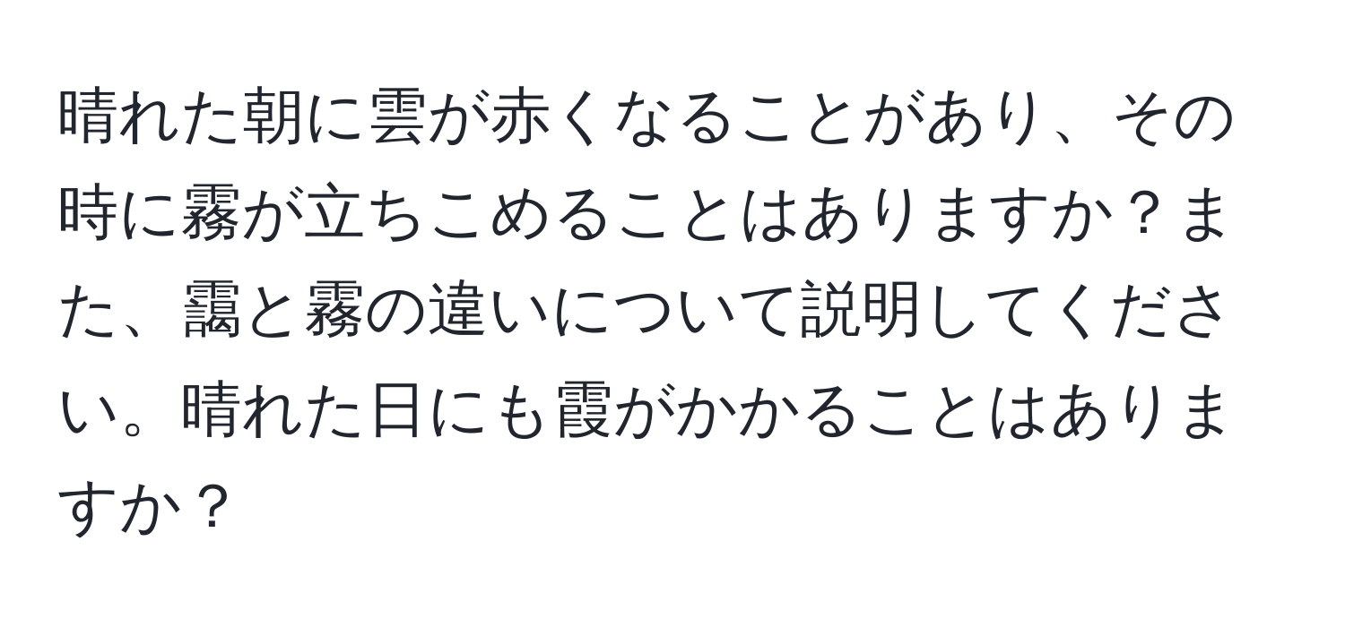 晴れた朝に雲が赤くなることがあり、その時に霧が立ちこめることはありますか？また、靄と霧の違いについて説明してください。晴れた日にも霞がかかることはありますか？