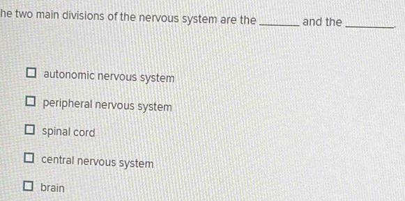 he two main divisions of the nervous system are the _and the_
autonomic nervous system
peripheral nervous system
spinal cord
central nervous system
brain