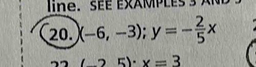 line. SEE EXAMPLES 3 
20. (-6,-3); y=- 2/5 x
(-25)· x=3