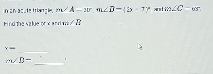 In an acute triangle, m∠ A=30°, m∠ B=(2x+7)^circ  , and m∠ C=63°. 
Find the value of x and m∠ B. 
_
x=
_
m∠ B= 。