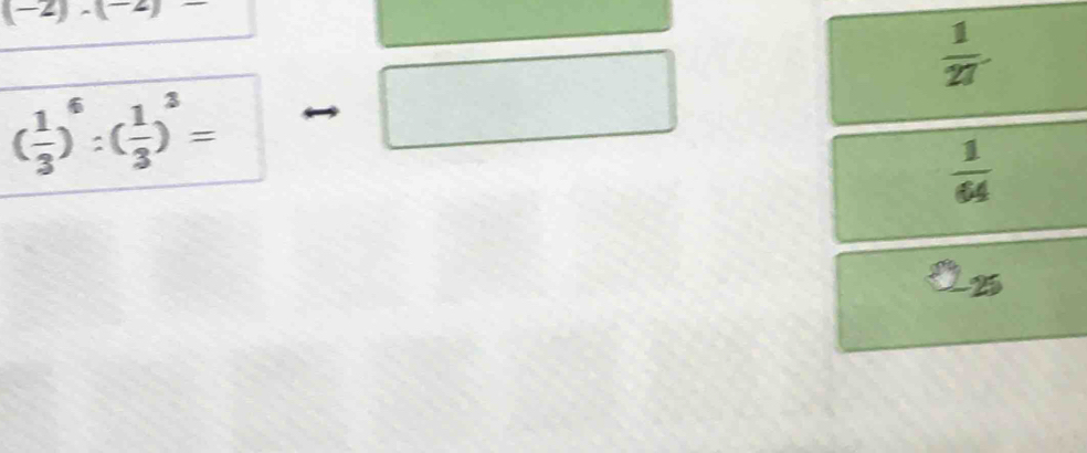 (-2)· (-2)
 1/27 .
( 1/3 )^6:( 1/3 )^3=
□ 
 1/64 
2_25