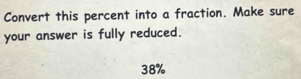 Convert this percent into a fraction. Make sure
your answer is fully reduced.
38%