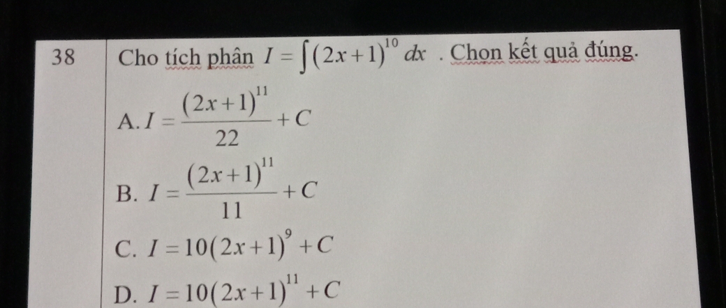 Cho tích phân I=∈t (2x+1)^10dx Chon kết quả đúng.
A. I=frac (2x+1)^1122+C
B. I=frac (2x+1)^1111+C
C. I=10(2x+1)^9+C
D. I=10(2x+1)^11+C