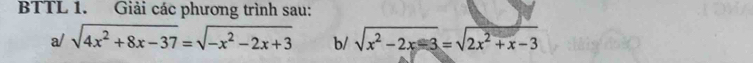 BTTL 1. Giải các phương trình sau: 
a/ sqrt(4x^2+8x-37)=sqrt(-x^2-2x+3) b/ sqrt(x^2-2x-3)=sqrt(2x^2+x-3)