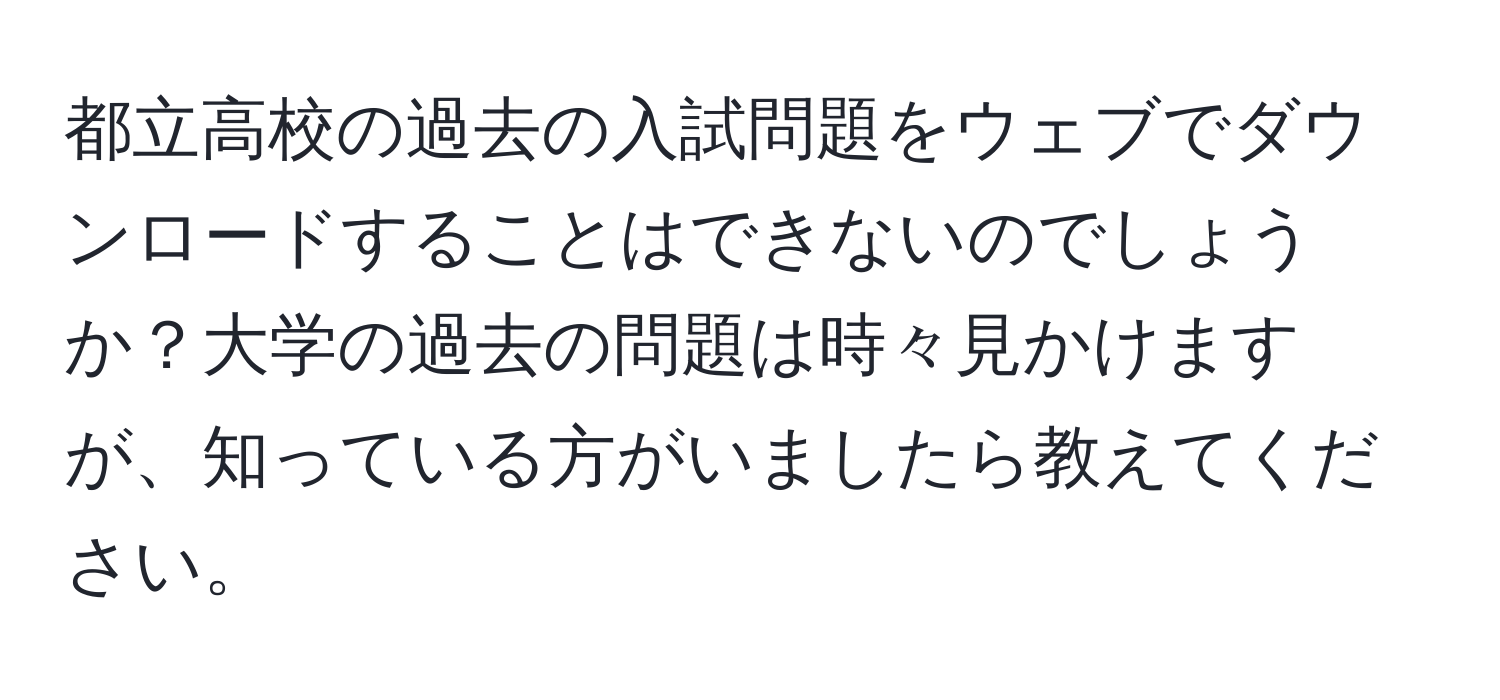 都立高校の過去の入試問題をウェブでダウンロードすることはできないのでしょうか？大学の過去の問題は時々見かけますが、知っている方がいましたら教えてください。