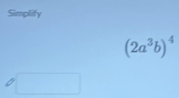 Simplify
(2a^3b)^4°