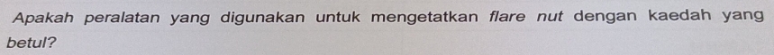 Apakah peralatan yang digunakan untuk mengetatkan flare nut dengan kaedah yang 
betul?