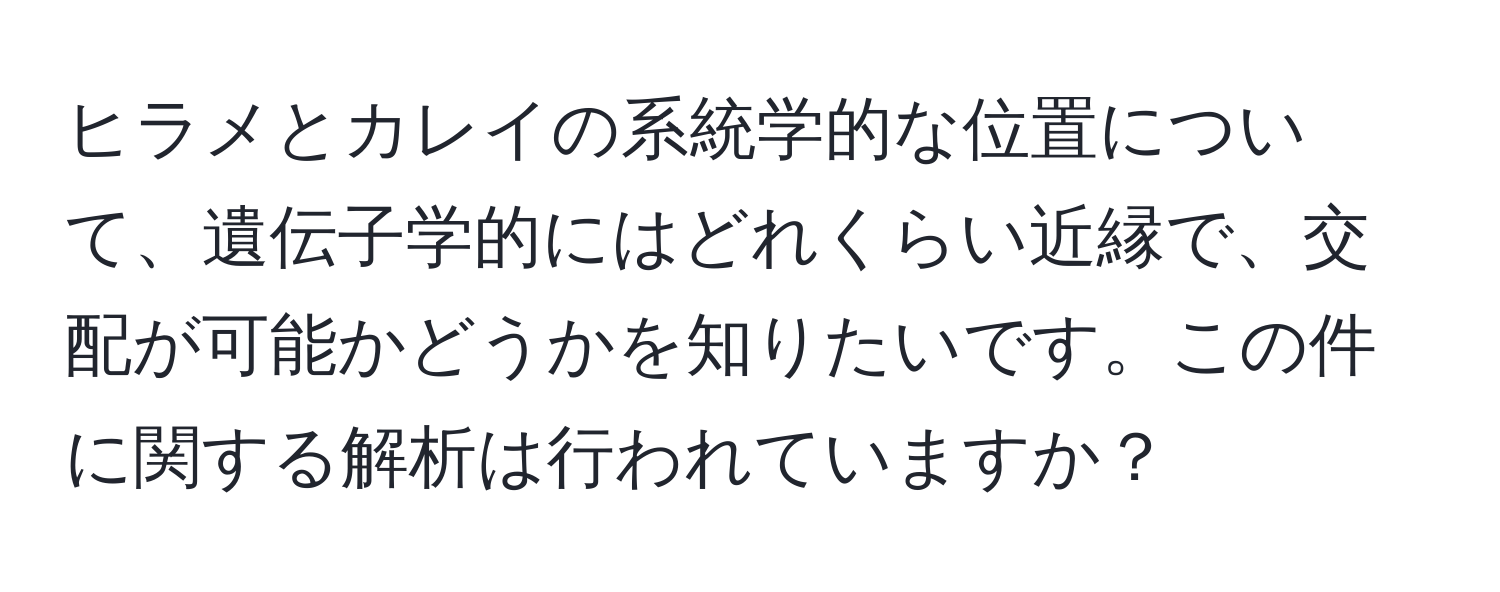 ヒラメとカレイの系統学的な位置について、遺伝子学的にはどれくらい近縁で、交配が可能かどうかを知りたいです。この件に関する解析は行われていますか？