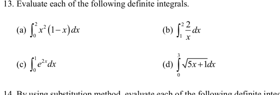 Evaluate each of the following definite integrals. 
(a) ∈t _0^(2x^2)(1-x)dx (b) ∈t _1^(2frac 2)xdx
(c) ∈t _0^(1e^2x)dx (d) ∈tlimits _0^(3sqrt 5x+1)dx
14. Ry using substitution mothed, eveluste each of the following definite intes