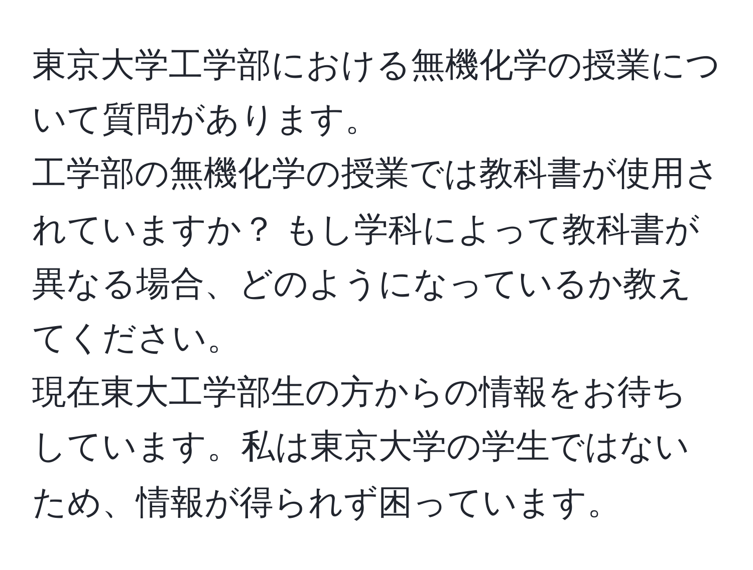 東京大学工学部における無機化学の授業について質問があります。  
工学部の無機化学の授業では教科書が使用されていますか？ もし学科によって教科書が異なる場合、どのようになっているか教えてください。  
現在東大工学部生の方からの情報をお待ちしています。私は東京大学の学生ではないため、情報が得られず困っています。