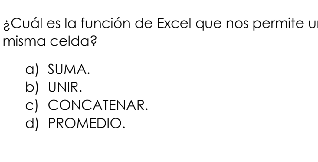 ¿Cuál es la función de Excel que nos permite u
misma celda?
a) SUMA.
b) UNIR.
c) CONCATENAR.
d) PROMEDIO.