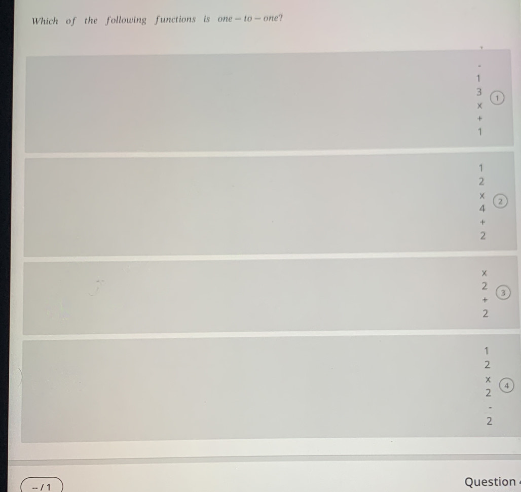 Which of the following functions is one—to—one?
1
3
1
+
1
1
2
×
4
2
+
2
2
3
+
2
1
2
X
4
2.
2
-- / 1 Question