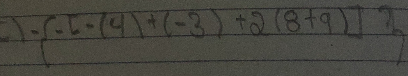  -[-(4)+(-3)+2(8+9)]