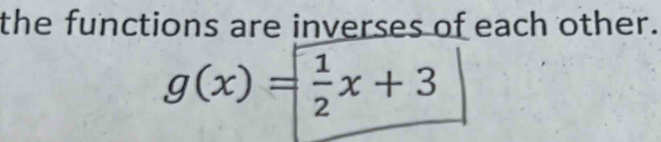 the functions are inverses of each other.
g(x)= 1/2 x+3