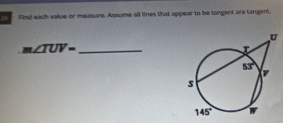 nd each value or measure. Assume all lines that appear to be tangent are tangent.
∠ TUV= _