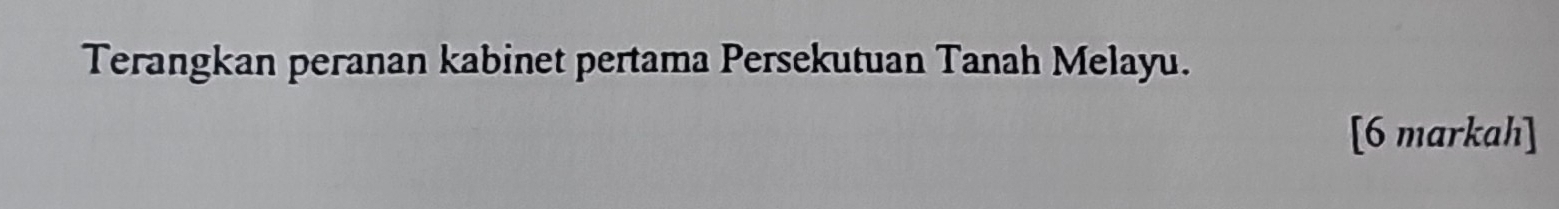 Terangkan peranan kabinet pertama Persekutuan Tanah Melayu. 
[6 markah]