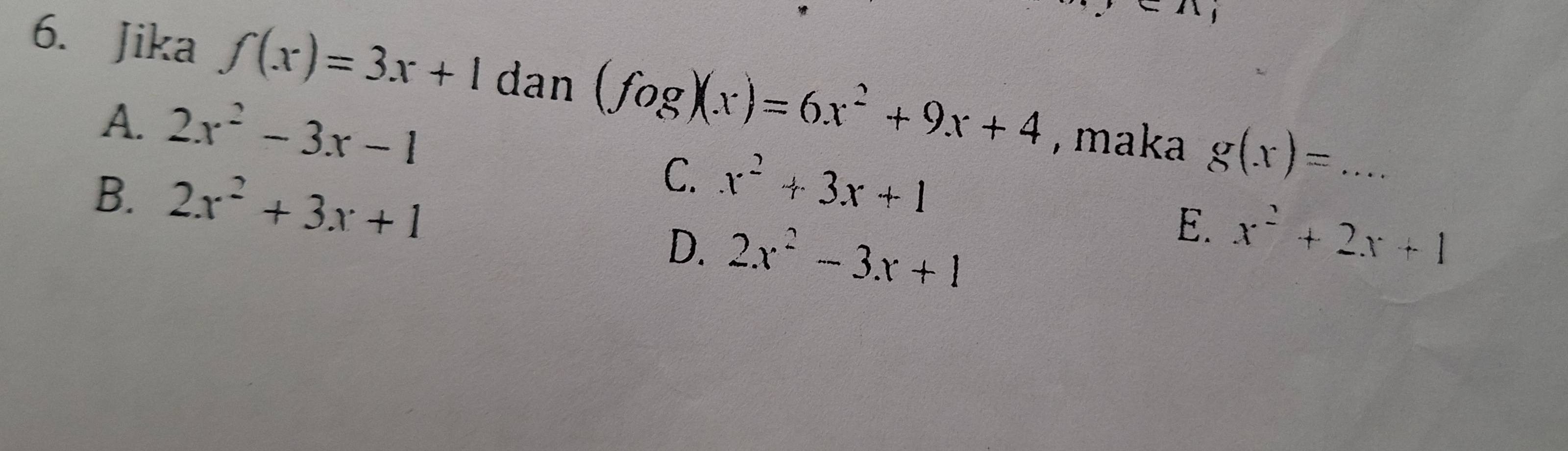 Jika f(x)=3x+1 dan (fog)(x)=6x^2+9x+4 , maka g(x)=... _
A. 2x^2-3x-1
B. 2x^2+3x+1
C. x^2+3x+1
D. 2x^2-3x+1
E. x^2+2x+1