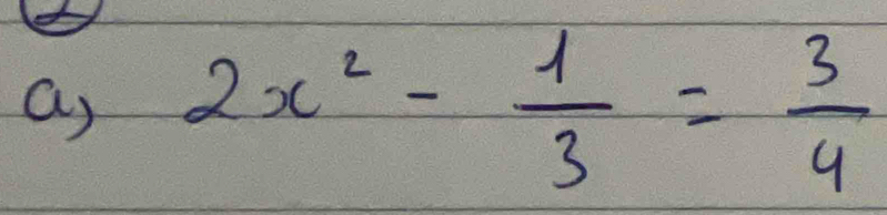 2x^2- 1/3 = 3/4 