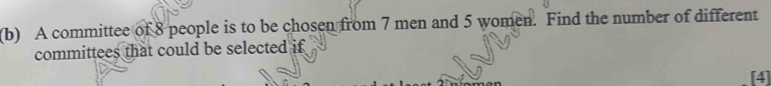 A committee of 8 people is to be chosen from 7 men and 5 women. Find the number of different 
committees that could be selected if 
[4]