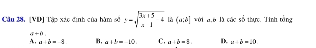 [VD] Tập xác định của hàm số y=sqrt(frac 3x+5)x-1-4 là (a;b] với a, b là các shat O thực. Tính tổng
a+b.
A. a+b=-8. B. a+b=-10. C. a+b=8. D. a+b=10.