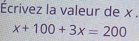 Écrivez la valeur de x.
x+100+3x=200