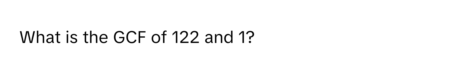 What is the GCF of 122 and 1?