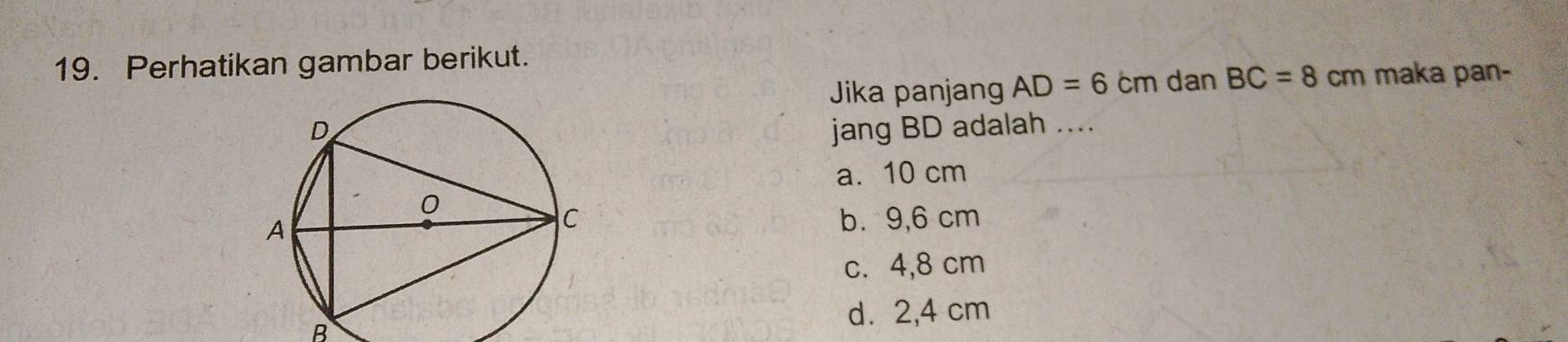 Perhatikan gambar berikut.
Jika panjang AD=6 cm dan BC=8cm maka pan-
jang BD adalah ....
a. 10 cm
b. 9,6 cm
c. 4,8 cm
B
d. 2,4 cm