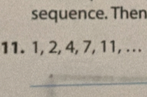 sequence. Then
11. 1, 2, 4, 7, 11, ..