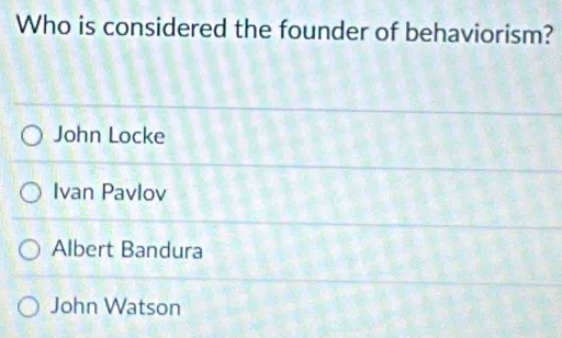 Who is considered the founder of behaviorism?
John Locke
Ivan Pavlov
Albert Bandura
John Watson