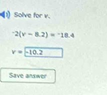 Solve for v.
^-2(v-8.2)=^-18.4
v=-10.2
Save answer