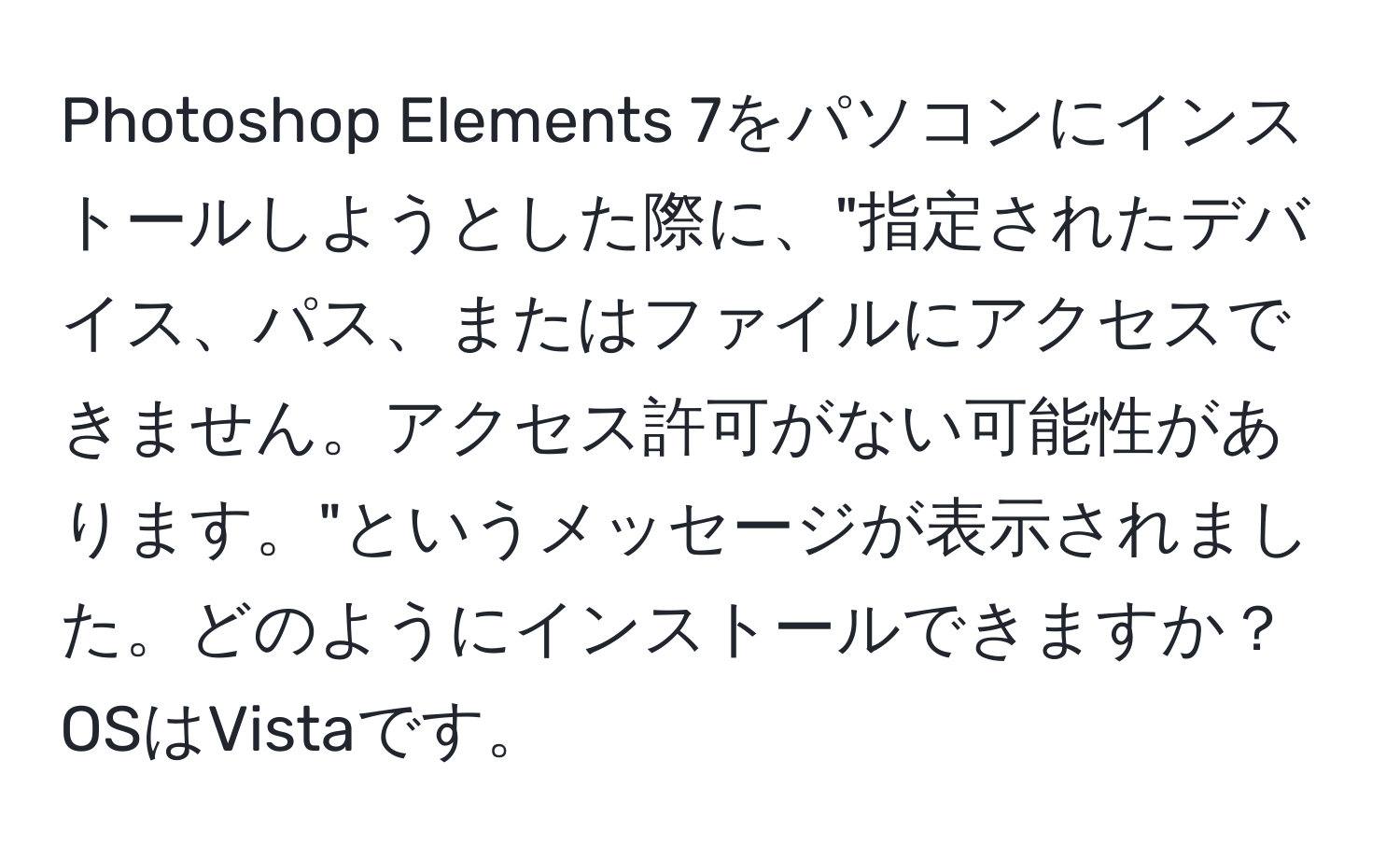 Photoshop Elements 7をパソコンにインストールしようとした際に、"指定されたデバイス、パス、またはファイルにアクセスできません。アクセス許可がない可能性があります。"というメッセージが表示されました。どのようにインストールできますか？OSはVistaです。