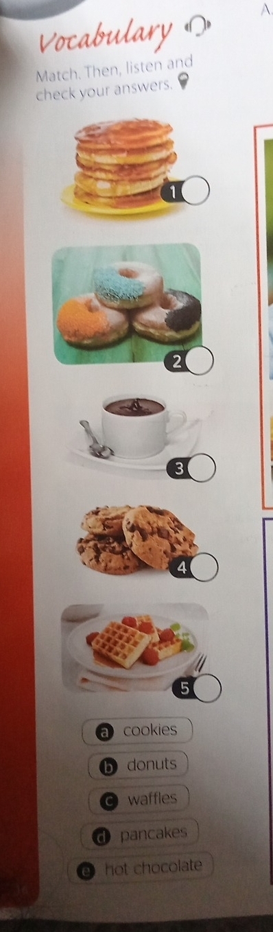 Vocabulary (
A.
Match. Then, listen and
check your answers.
3
a cookies
b donuts
C waffles
d pancakes
hot chocolate