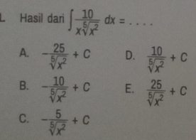 Hasil dari ∈t  10/xsqrt[6](x^2) dx= _
A. - 25/sqrt[5](x^2) +C D.  10/sqrt[5](x^2) +c
B. - 10/sqrt[5](x^2) +c E.  25/sqrt[5](x^2) +C
C. - 5/sqrt[5](x^2) +C